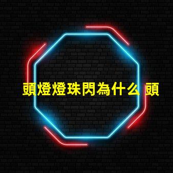 頭燈燈珠閃為什么 頭燈燈珠壞了怎么換